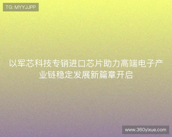 以军芯科技专销进口芯片助力高端电子产业链稳定发展新篇章开启